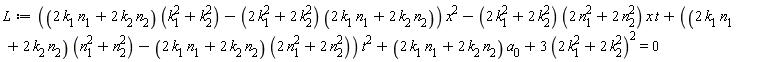 L := ((2*k[1]*n[1]+2*k[2]*n[2])*(k[1]^2+k[2]^2)-(2*k[1]^2+2*k[2]^2)*(2*k[1]*n[1]+2*k[2]*n[2]))*x^2-(2*k[1]^2+2*k[2]^2)*(2*n[1]^2+2*n[2]^2)*x*t+((2*k[1]*n[1]+2*k[2]*n[2])*(n[1]^2+n[2]^2)-(2*k[1]*n[1]+2*k[2]*n[2])*(2*n[1]^2+2*n[2]^2))*t^2+(2*k[1]*n[1]+2*k[2]*n[2])*a[0]+3*(2*k[1]^2+2*k[2]^2)^2 = 0