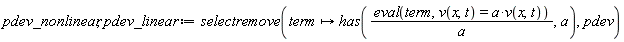 pdev_nonlinear, pdev_linear := selectremove(proc (term) options operator, arrow; has((eval(term, v(x, t) = a*v(x, t)))/a, a) end proc, pdev)