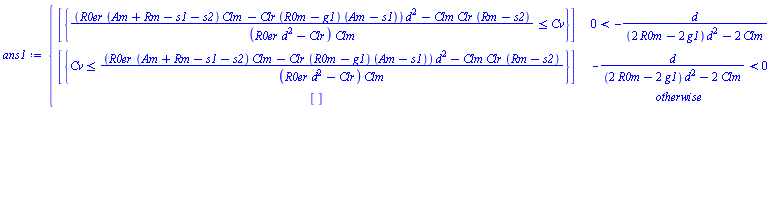 piecewise(0 < -d/((2*R0m-2*g1)*d^2-2*Clm), [{((R0er*(Am+Rm-s1-s2)*Clm-Clr*(R0m-g1)*(Am-s1))*d^2-Clm*Clr*(Rm-s2))/((R0er*d^2-Clr)*Clm) <= Cv}], -d/((2*R0m-2*g1)*d^2-2*Clm) < 0, [{Cv <= ((R0er*(Am+Rm-s1-s2)*Clm-Clr*(R0m-g1)*(Am-s1))*d^2-Clm*Clr*(Rm-s2))/((R0er*d^2-Clr)*Clm)}], [])