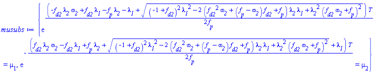 {exp((1/2)*(-f__d2*lambda__2*omega__2+f__d2*lambda__1-f__p*lambda__2-lambda__1+((-1+f__d2)^2*lambda__1^2-2*(f__d2^2*omega__2+(f__p-omega__2)*f__d2+f__p)*lambda__2*lambda__1+lambda__2^2*(f__d2*omega__2+f__p)^2)^(1/2))*T/f__p) = mu[1], exp(-(1/2)*(f__d2*lambda__2*omega__2-f__d2*lambda__1+f__p*lambda__2+((-1+f__d2)^2*lambda__1^2-2*(f__d2^2*omega__2+(f__p-omega__2)*f__d2+f__p)*lambda__2*lambda__1+lambda__2^2*(f__d2*omega__2+f__p)^2)^(1/2)+lambda__1)*T/f__p) = mu[2]}