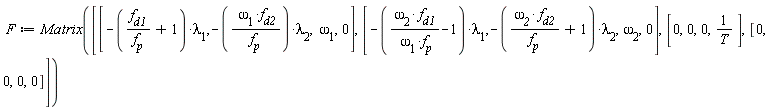 F := Matrix([[-(f__d1/f__p+1)*`&lambda;__1`, -`&omega;__1`*f__d2*`&lambda;__2`/f__p, `&omega;__1`, 0], [-(`&omega;__2`*f__d1/(`&omega;__1`*f__p)-1)*`&lambda;__1`, -(`&omega;__2`*f__d2/f__p+1)*`&lambda;__2`, `&omega;__2`, 0], [0, 0, 0, 1/T], [0, 0, 0, 0]])