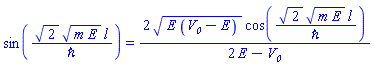 sin(2^(1/2)*(m*E)^(1/2)*l/`&hbar;`) = 2*(E*(V__0-E))^(1/2)*cos(2^(1/2)*(m*E)^(1/2)*l/`&hbar;`)/(2*E-V__0)