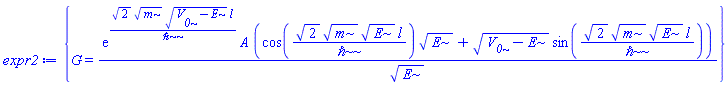 {G = exp(2^(1/2)*m^(1/2)*(V__0-E)^(1/2)*l/`&hbar;`)*A*(cos(2^(1/2)*m^(1/2)*E^(1/2)*l/`&hbar;`)*E^(1/2)+(V__0-E)^(1/2)*sin(2^(1/2)*m^(1/2)*E^(1/2)*l/`&hbar;`))/E^(1/2)}