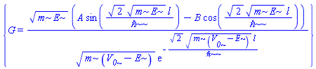 {G = (m*E)^(1/2)*(A*sin(2^(1/2)*(m*E)^(1/2)*l/`&hbar;`)-B*cos(2^(1/2)*(m*E)^(1/2)*l/`&hbar;`))/((m*(V__0-E))^(1/2)*exp(-2^(1/2)*(m*(V__0-E))^(1/2)*l/`&hbar;`))}