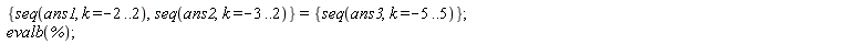 {seq(ans1, k = -2 .. 2), seq(ans2, k = -3 .. 2)} = {seq(ans3, k = -5 .. 5)}; evalb(%)