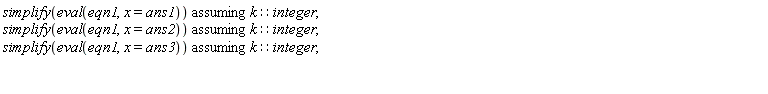 `assuming`([simplify(eval(eqn1, x = ans1))], [k::integer]); `assuming`([simplify(eval(eqn1, x = ans2))], [k::integer]); `assuming`([simplify(eval(eqn1, x = ans3))], [k::integer])