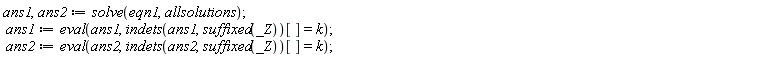 ans1, ans2 := solve(eqn1, allsolutions); ans1 := eval(ans1, indets(ans1, suffixed(_Z))[] = k); ans2 := eval(ans2, indets(ans2, suffixed(_Z))[] = k)