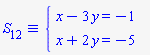 `&equiv;`(S[12], `#mfenced(mtable(mtr(mtd(mrow(mi("x",mathcolor = "blue"),mo("&minus;",mathcolor = "blue"),mn("3",mathcolor = "blue"),mo("&InvisibleTimes;",mathcolor = "blue"),mi("y",mathcolor = "blue"),mo("&equals;",mathcolor = "blue"),mo("&minus;",mathcolor = "blue"),mn("1",mathcolor = "blue"))),mtd(none())),mtr(mtd(mrow(mi("x",mathcolor = "blue"),mo("&plus;",mathcolor = "blue"),mn("2",mathcolor = "blue"),mo("&InvisibleTimes;",mathcolor = "blue"),mi("y",mathcolor = "blue"),mo("&equals;",mathcolor = "blue"),mo("&minus;",mathcolor = "blue"),mn("5",mathcolor = "blue"))),mtd(none()))),open = mo("&lcub;",mathcolor = "blue"),close = mo("",mathcolor = "blue"))`)