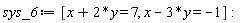 sys_6 := [x+2*y = 7, x-3*y = -1]