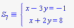 `&equiv;`(S[7], `#mfenced(mtable(mtr(mtd(mrow(mi("x",mathcolor = "blue"),mo("&minus;",mathcolor = "blue"),mn("3",mathcolor = "blue"),mo("&InvisibleTimes;",mathcolor = "blue"),mi("y",mathcolor = "blue"),mo("&equals;",mathcolor = "blue"),mo("&minus;",mathcolor = "blue"),mn("1",mathcolor = "blue"))),mtd(none())),mtr(mtd(mrow(mi("x",mathcolor = "blue"),mo("&plus;",mathcolor = "blue"),mn("2",mathcolor = "blue"),mo("&InvisibleTimes;",mathcolor = "blue"),mi("y",mathcolor = "blue"),mo("&equals;",mathcolor = "blue"),mn("8",mathcolor = "blue"))),mtd(none()))),open = mo("&lcub;",mathcolor = "blue"),close = mo("",mathcolor = "blue"))`)