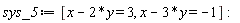sys_5 := [x-2*y = 3, x-3*y = -1]