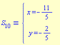 `&equiv;`(S[10], `#mfenced(mtable(mtr(mtd(mrow(mi("x",mathcolor = "blue"),mo("&equals;",mathcolor = "blue"),mo("&uminus0;",mathcolor = "blue"),mfrac(mn("11",mathcolor = "blue"),mn("5",mathcolor = "blue"),mathcolor = "blue",linethickness = "1"))),mtd(none())),mtr(mtd(mrow(mi("y",mathcolor = "blue"),mo("&equals;",mathcolor = "blue"),mo("&uminus0;",mathcolor = "blue"),mfrac(mn("2",mathcolor = "blue"),mn("5",mathcolor = "blue"),mathcolor = "blue",linethickness = "1"))),mtd(none()))),open = mo("&lcub;",mathcolor = "blue"),close = mo("",mathcolor = "blue"))`)