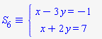 `&equiv;`(S[6], `#mfenced(mtable(mtr(mtd(mrow(mi("x",mathcolor = "blue"),mo("&minus;",mathcolor = "blue"),mn("3",mathcolor = "blue"),mo("&InvisibleTimes;",mathcolor = "blue"),mi("y",mathcolor = "blue"),mo("&equals;",mathcolor = "blue"),mo("&minus;",mathcolor = "blue"),mn("1",mathcolor = "blue"))),mtd(none())),mtr(mtd(mrow(mi("x",mathcolor = "blue"),mo("&plus;",mathcolor = "blue"),mn("2",mathcolor = "blue"),mo("&InvisibleTimes;",mathcolor = "blue"),mi("y",mathcolor = "blue"),mo("&equals;",mathcolor = "blue"),mn("7",mathcolor = "blue"))),mtd(none()))),open = mo("&lcub;",mathcolor = "blue"),close = mo("",mathcolor = "blue"))`)