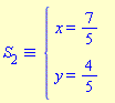 `&equiv;`(S[2], `#mfenced(mtable(mtr(mtd(mrow(mi("x",mathcolor = "blue"),mo("&equals;",mathcolor = "blue"),mfrac(mn("7",mathcolor = "blue"),mn("5",mathcolor = "blue"),mathcolor = "blue",linethickness = "1"))),mtd(none())),mtr(mtd(mrow(mi("y",mathcolor = "blue"),mo("&equals;",mathcolor = "blue"),mfrac(mn("4",mathcolor = "blue"),mn("5",mathcolor = "blue"),mathcolor = "blue",linethickness = "1"))),mtd(none()))),open = mo("&lcub;",mathcolor = "blue"),close = mo("",mathcolor = "blue"))`)