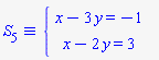 `&equiv;`(S[5], `#mfenced(mtable(mtr(mtd(mrow(mi("x",mathcolor = "blue"),mo("&minus;",mathcolor = "blue"),mn("3",mathcolor = "blue"),mo("&InvisibleTimes;",mathcolor = "blue"),mi("y",mathcolor = "blue"),mo("&equals;",mathcolor = "blue"),mo("&minus;",mathcolor = "blue"),mn("1",mathcolor = "blue"))),mtd(none())),mtr(mtd(mrow(mi("x",mathcolor = "blue"),mo("&minus;",mathcolor = "blue"),mn("2",mathcolor = "blue"),mo("&InvisibleTimes;",mathcolor = "blue"),mi("y",mathcolor = "blue"),mo("&equals;",mathcolor = "blue"),mn("3",mathcolor = "blue"))),mtd(none()))),open = mo("&lcub;",mathcolor = "blue"),close = mo("",mathcolor = "blue"))`)