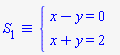 `&equiv;`(S[1], `#mfenced(mtable(mtr(mtd(mrow(mi("x",mathcolor = "blue"),mo("&minus;",mathcolor = "blue"),mi("y",mathcolor = "blue"),mo("&equals;",mathcolor = "blue"),mn("0",mathcolor = "blue"))),mtd(none())),mtr(mtd(mrow(mi("x",mathcolor = "blue"),mo("&plus;",mathcolor = "blue"),mi("y",mathcolor = "blue"),mo("&equals;",mathcolor = "blue"),mn("2",mathcolor = "blue"))),mtd(none()))),open = mo("&lcub;",mathcolor = "blue"),close = mo("",mathcolor = "blue"))`)