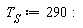 T[S] := 290