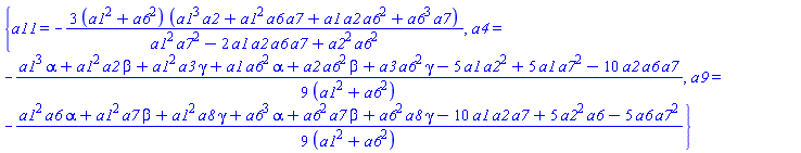 {a11 = -3*(a1^2+a6^2)*(a1^3*a2+a1^2*a6*a7+a1*a2*a6^2+a6^3*a7)/(a1^2*a7^2-2*a1*a2*a6*a7+a2^2*a6^2), a4 = -(1/9)*(a1^3*alpha+a1^2*a2*beta+a1^2*a3*gamma+a1*a6^2*alpha+a2*a6^2*beta+a3*a6^2*gamma-5*a1*a2^2+5*a1*a7^2-10*a2*a6*a7)/(a1^2+a6^2), a9 = -(1/9)*(a1^2*a6*alpha+a1^2*a7*beta+a1^2*a8*gamma+a6^3*alpha+a6^2*a7*beta+a6^2*a8*gamma-10*a1*a2*a7+5*a2^2*a6-5*a6*a7^2)/(a1^2+a6^2)}