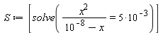 S := [solve(x^2/(10^(-8)-x) = 5*10^(-3))]