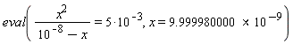 eval(x^2/(10^(-8)-x) = 5*10^(-3), x = 9.999980000*10^(-9))
