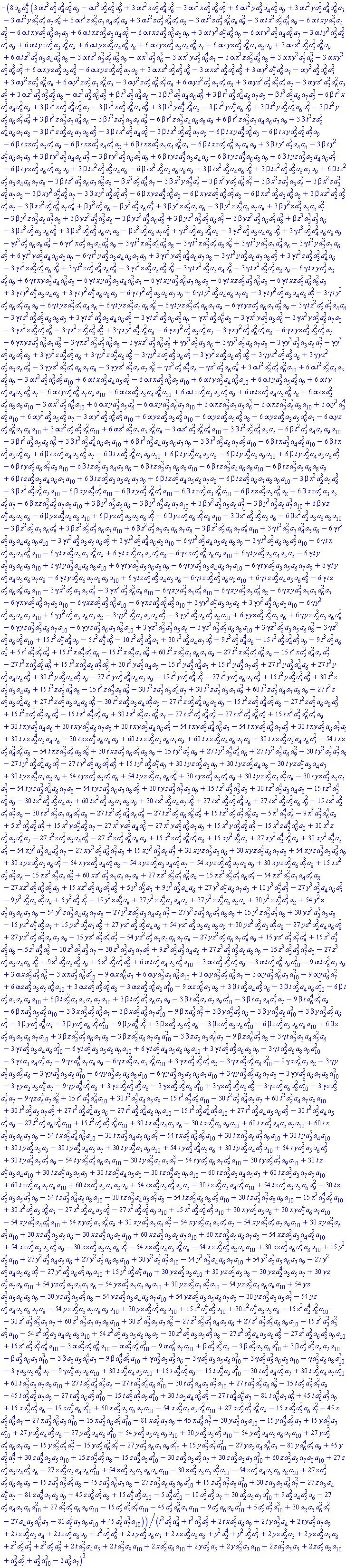 -8*a[6]*a[2]^4*(3*alpha*t^3*a[2]^2*a[4]^2*a[6]^2*a[9]-alpha*t^3*a[2]^2*a[6]^2*a[9]^3+3*alpha*t^2*x*a[2]^2*a[4]^2*a[6]^3-3*alpha*t^2*x*a[2]^2*a[6]^3*a[9]^2+6*alpha*t^2*y*a[2]^3*a[4]*a[6]^2*a[9]+3*alpha*t^2*y*a[2]^2*a[4]^2*a[6]^2*a[7]-3*alpha*t^2*y*a[2]^2*a[6]^2*a[7]*a[9]^2+6*alpha*t^2*z*a[2]^2*a[3]*a[4]*a[6]^2*a[9]+3*alpha*t^2*z*a[2]^2*a[4]^2*a[6]^2*a[8]-3*alpha*t^2*z*a[2]^2*a[6]^2*a[8]*a[9]^2-3*alpha*t*x^2*a[2]^2*a[6]^4*a[9]+6*alpha*t*x*y*a[2]^3*a[4]*a[6]^3-6*alpha*t*x*y*a[2]^2*a[6]^3*a[7]*a[9]+6*alpha*t*x*z*a[2]^2*a[3]*a[4]*a[6]^3-6*alpha*t*x*z*a[2]^2*a[6]^3*a[8]*a[9]+3*alpha*t*y^2*a[2]^4*a[6]^2*a[9]+6*alpha*t*y^2*a[2]^3*a[4]*a[6]^2*a[7]-3*alpha*t*y^2*a[2]^2*a[6]^2*a[7]^2*a[9]+6*alpha*t*y*z*a[2]^3*a[3]*a[6]^2*a[9]+6*alpha*t*y*z*a[2]^3*a[4]*a[6]^2*a[8]+6*alpha*t*y*z*a[2]^2*a[3]*a[4]*a[6]^2*a[7]-6*alpha*t*y*z*a[2]^2*a[6]^2*a[7]*a[8]*a[9]+3*alpha*t*z^2*a[2]^2*a[3]^2*a[6]^2*a[9]+6*alpha*t*z^2*a[2]^2*a[3]*a[4]*a[6]^2*a[8]-3*alpha*t*z^2*a[2]^2*a[6]^2*a[8]^2*a[9]-alpha*x^3*a[2]^2*a[6]^5-3*alpha*x^2*y*a[2]^2*a[6]^4*a[7]-3*alpha*x^2*z*a[2]^2*a[6]^4*a[8]+3*alpha*x*y^2*a[2]^4*a[6]^3-3*alpha*x*y^2*a[2]^2*a[6]^3*a[7]^2+6*alpha*x*y*z*a[2]^3*a[3]*a[6]^3-6*alpha*x*y*z*a[2]^2*a[6]^3*a[7]*a[8]+3*alpha*x*z^2*a[2]^2*a[3]^2*a[6]^3-3*alpha*x*z^2*a[2]^2*a[6]^3*a[8]^2+3*alpha*y^3*a[2]^4*a[6]^2*a[7]-alpha*y^3*a[2]^2*a[6]^2*a[7]^3+3*alpha*y^2*z*a[2]^4*a[6]^2*a[8]+6*alpha*y^2*z*a[2]^3*a[3]*a[6]^2*a[7]-3*alpha*y^2*z*a[2]^2*a[6]^2*a[7]^2*a[8]+6*alpha*y*z^2*a[2]^3*a[3]*a[6]^2*a[8]+3*alpha*y*z^2*a[2]^2*a[3]^2*a[6]^2*a[7]-3*alpha*y*z^2*a[2]^2*a[6]^2*a[7]*a[8]^2+3*alpha*z^3*a[2]^2*a[3]^2*a[6]^2*a[8]-alpha*z^3*a[2]^2*a[6]^2*a[8]^3+beta*t^3*a[2]^3*a[4]^3*a[6]-3*beta*t^3*a[2]^3*a[4]*a[6]*a[9]^2+3*beta*t^3*a[2]^2*a[4]^2*a[6]*a[7]*a[9]-beta*t^3*a[2]^2*a[6]*a[7]*a[9]^3-6*beta*t^2*x*a[2]^3*a[4]*a[6]^2*a[9]+3*beta*t^2*x*a[2]^2*a[4]^2*a[6]^2*a[7]-3*beta*t^2*x*a[2]^2*a[6]^2*a[7]*a[9]^2+3*beta*t^2*y*a[2]^4*a[4]^2*a[6]-3*beta*t^2*y*a[2]^4*a[6]*a[9]^2+3*beta*t^2*y*a[2]^2*a[4]^2*a[6]*a[7]^2-3*beta*t^2*y*a[2]^2*a[6]*a[7]^2*a[9]^2+3*beta*t^2*z*a[2]^3*a[3]*a[4]^2*a[6]-3*beta*t^2*z*a[2]^3*a[3]*a[6]*a[9]^2-6*beta*t^2*z*a[2]^3*a[4]*a[6]*a[8]*a[9]+6*beta*t^2*z*a[2]^2*a[3]*a[4]*a[6]*a[7]*a[9]+3*beta*t^2*z*a[2]^2*a[4]^2*a[6]*a[7]*a[8]-3*beta*t^2*z*a[2]^2*a[6]*a[7]*a[8]*a[9]^2-3*beta*t*x^2*a[2]^3*a[4]*a[6]^3-3*beta*t*x^2*a[2]^2*a[6]^3*a[7]*a[9]-6*beta*t*x*y*a[2]^4*a[6]^2*a[9]-6*beta*t*x*y*a[2]^2*a[6]^2*a[7]^2*a[9]-6*beta*t*x*z*a[2]^3*a[3]*a[6]^2*a[9]-6*beta*t*x*z*a[2]^3*a[4]*a[6]^2*a[8]+6*beta*t*x*z*a[2]^2*a[3]*a[4]*a[6]^2*a[7]-6*beta*t*x*z*a[2]^2*a[6]^2*a[7]*a[8]*a[9]+3*beta*t*y^2*a[2]^5*a[4]*a[6]-3*beta*t*y^2*a[2]^4*a[6]*a[7]*a[9]+3*beta*t*y^2*a[2]^3*a[4]*a[6]*a[7]^2-3*beta*t*y^2*a[2]^2*a[6]*a[7]^3*a[9]+6*beta*t*y*z*a[2]^4*a[3]*a[4]*a[6]-6*beta*t*y*z*a[2]^4*a[6]*a[8]*a[9]+6*beta*t*y*z*a[2]^2*a[3]*a[4]*a[6]*a[7]^2-6*beta*t*y*z*a[2]^2*a[6]*a[7]^2*a[8]*a[9]+3*beta*t*z^2*a[2]^3*a[3]^2*a[4]*a[6]-6*beta*t*z^2*a[2]^3*a[3]*a[6]*a[8]*a[9]-3*beta*t*z^2*a[2]^3*a[4]*a[6]*a[8]^2+3*beta*t*z^2*a[2]^2*a[3]^2*a[6]*a[7]*a[9]+6*beta*t*z^2*a[2]^2*a[3]*a[4]*a[6]*a[7]*a[8]-3*beta*t*z^2*a[2]^2*a[6]*a[7]*a[8]^2*a[9]-beta*x^3*a[2]^2*a[6]^4*a[7]-3*beta*x^2*y*a[2]^4*a[6]^3-3*beta*x^2*y*a[2]^2*a[6]^3*a[7]^2-3*beta*x^2*z*a[2]^3*a[3]*a[6]^3-3*beta*x^2*z*a[2]^2*a[6]^3*a[7]*a[8]-3*beta*x*y^2*a[2]^4*a[6]^2*a[7]-3*beta*x*y^2*a[2]^2*a[6]^2*a[7]^3-6*beta*x*y*z*a[2]^4*a[6]^2*a[8]-6*beta*x*y*z*a[2]^2*a[6]^2*a[7]^2*a[8]-6*beta*x*z^2*a[2]^3*a[3]*a[6]^2*a[8]+3*beta*x*z^2*a[2]^2*a[3]^2*a[6]^2*a[7]-3*beta*x*z^2*a[2]^2*a[6]^2*a[7]*a[8]^2+beta*y^3*a[2]^6*a[6]-beta*y^3*a[2]^2*a[6]*a[7]^4+3*beta*y^2*z*a[2]^5*a[3]*a[6]-3*beta*y^2*z*a[2]^4*a[6]*a[7]*a[8]+3*beta*y^2*z*a[2]^3*a[3]*a[6]*a[7]^2-3*beta*y^2*z*a[2]^2*a[6]*a[7]^3*a[8]+3*beta*y*z^2*a[2]^4*a[3]^2*a[6]-3*beta*y*z^2*a[2]^4*a[6]*a[8]^2+3*beta*y*z^2*a[2]^2*a[3]^2*a[6]*a[7]^2-3*beta*y*z^2*a[2]^2*a[6]*a[7]^2*a[8]^2+beta*z^3*a[2]^3*a[3]^3*a[6]-3*beta*z^3*a[2]^3*a[3]*a[6]*a[8]^2+3*beta*z^3*a[2]^2*a[3]^2*a[6]*a[7]*a[8]-beta*z^3*a[2]^2*a[6]*a[7]*a[8]^3+gamma*t^3*a[2]^2*a[3]*a[4]^3*a[6]-3*gamma*t^3*a[2]^2*a[3]*a[4]*a[6]*a[9]^2+3*gamma*t^3*a[2]^2*a[4]^2*a[6]*a[8]*a[9]-gamma*t^3*a[2]^2*a[6]*a[8]*a[9]^3-6*gamma*t^2*x*a[2]^2*a[3]*a[4]*a[6]^2*a[9]+3*gamma*t^2*x*a[2]^2*a[4]^2*a[6]^2*a[8]-3*gamma*t^2*x*a[2]^2*a[6]^2*a[8]*a[9]^2+3*gamma*t^2*y*a[2]^3*a[3]*a[4]^2*a[6]-3*gamma*t^2*y*a[2]^3*a[3]*a[6]*a[9]^2+6*gamma*t^2*y*a[2]^3*a[4]*a[6]*a[8]*a[9]-6*gamma*t^2*y*a[2]^2*a[3]*a[4]*a[6]*a[7]*a[9]+3*gamma*t^2*y*a[2]^2*a[4]^2*a[6]*a[7]*a[8]-3*gamma*t^2*y*a[2]^2*a[6]*a[7]*a[8]*a[9]^2+3*gamma*t^2*z*a[2]^2*a[3]^2*a[4]^2*a[6]-3*gamma*t^2*z*a[2]^2*a[3]^2*a[6]*a[9]^2+3*gamma*t^2*z*a[2]^2*a[4]^2*a[6]*a[8]^2-3*gamma*t^2*z*a[2]^2*a[6]*a[8]^2*a[9]^2-3*gamma*t*x^2*a[2]^2*a[3]*a[4]*a[6]^3-3*gamma*t*x^2*a[2]^2*a[6]^3*a[8]*a[9]-6*gamma*t*x*y*a[2]^3*a[3]*a[6]^2*a[9]+6*gamma*t*x*y*a[2]^3*a[4]*a[6]^2*a[8]-6*gamma*t*x*y*a[2]^2*a[3]*a[4]*a[6]^2*a[7]-6*gamma*t*x*y*a[2]^2*a[6]^2*a[7]*a[8]*a[9]-6*gamma*t*x*z*a[2]^2*a[3]^2*a[6]^2*a[9]-6*gamma*t*x*z*a[2]^2*a[6]^2*a[8]^2*a[9]+3*gamma*t*y^2*a[2]^4*a[3]*a[4]*a[6]+3*gamma*t*y^2*a[2]^4*a[6]*a[8]*a[9]-6*gamma*t*y^2*a[2]^3*a[3]*a[6]*a[7]*a[9]+6*gamma*t*y^2*a[2]^3*a[4]*a[6]*a[7]*a[8]-3*gamma*t*y^2*a[2]^2*a[3]*a[4]*a[6]*a[7]^2-3*gamma*t*y^2*a[2]^2*a[6]*a[7]^2*a[8]*a[9]+6*gamma*t*y*z*a[2]^3*a[3]^2*a[4]*a[6]+6*gamma*t*y*z*a[2]^3*a[4]*a[6]*a[8]^2-6*gamma*t*y*z*a[2]^2*a[3]^2*a[6]*a[7]*a[9]-6*gamma*t*y*z*a[2]^2*a[6]*a[7]*a[8]^2*a[9]+3*gamma*t*z^2*a[2]^2*a[3]^3*a[4]*a[6]-3*gamma*t*z^2*a[2]^2*a[3]^2*a[6]*a[8]*a[9]+3*gamma*t*z^2*a[2]^2*a[3]*a[4]*a[6]*a[8]^2-3*gamma*t*z^2*a[2]^2*a[6]*a[8]^3*a[9]-gamma*x^3*a[2]^2*a[6]^4*a[8]-3*gamma*x^2*y*a[2]^3*a[3]*a[6]^3-3*gamma*x^2*y*a[2]^2*a[6]^3*a[7]*a[8]-3*gamma*x^2*z*a[2]^2*a[3]^2*a[6]^3-3*gamma*x^2*z*a[2]^2*a[6]^3*a[8]^2+3*gamma*x*y^2*a[2]^4*a[6]^2*a[8]-6*gamma*x*y^2*a[2]^3*a[3]*a[6]^2*a[7]-3*gamma*x*y^2*a[2]^2*a[6]^2*a[7]^2*a[8]-6*gamma*x*y*z*a[2]^2*a[3]^2*a[6]^2*a[7]-6*gamma*x*y*z*a[2]^2*a[6]^2*a[7]*a[8]^2-3*gamma*x*z^2*a[2]^2*a[3]^2*a[6]^2*a[8]-3*gamma*x*z^2*a[2]^2*a[6]^2*a[8]^3+gamma*y^3*a[2]^5*a[3]*a[6]+3*gamma*y^3*a[2]^4*a[6]*a[7]*a[8]-3*gamma*y^3*a[2]^3*a[3]*a[6]*a[7]^2-gamma*y^3*a[2]^2*a[6]*a[7]^3*a[8]+3*gamma*y^2*z*a[2]^4*a[3]^2*a[6]+3*gamma*y^2*z*a[2]^4*a[6]*a[8]^2-3*gamma*y^2*z*a[2]^2*a[3]^2*a[6]*a[7]^2-3*gamma*y^2*z*a[2]^2*a[6]*a[7]^2*a[8]^2+3*gamma*y*z^2*a[2]^3*a[3]^3*a[6]+3*gamma*y*z^2*a[2]^3*a[3]*a[6]*a[8]^2-3*gamma*y*z^2*a[2]^2*a[3]^2*a[6]*a[7]*a[8]-3*gamma*y*z^2*a[2]^2*a[6]*a[7]*a[8]^3+gamma*z^3*a[2]^2*a[3]^4*a[6]-gamma*z^3*a[2]^2*a[6]*a[8]^4+3*alpha*t^2*a[2]^2*a[4]^2*a[6]^2*a[10]+6*alpha*t^2*a[2]^2*a[4]*a[5]*a[6]^2*a[9]-3*alpha*t^2*a[2]^2*a[6]^2*a[9]^2*a[10]+6*alpha*t*x*a[2]^2*a[4]*a[5]*a[6]^3-6*alpha*t*x*a[2]^2*a[6]^3*a[9]*a[10]+6*alpha*t*y*a[2]^3*a[4]*a[6]^2*a[10]+6*alpha*t*y*a[2]^3*a[5]*a[6]^2*a[9]+6*alpha*t*y*a[2]^2*a[4]*a[5]*a[6]^2*a[7]-6*alpha*t*y*a[2]^2*a[6]^2*a[7]*a[9]*a[10]+6*alpha*t*z*a[2]^2*a[3]*a[4]*a[6]^2*a[10]+6*alpha*t*z*a[2]^2*a[3]*a[5]*a[6]^2*a[9]+6*alpha*t*z*a[2]^2*a[4]*a[5]*a[6]^2*a[8]-6*alpha*t*z*a[2]^2*a[6]^2*a[8]*a[9]*a[10]-3*alpha*x^2*a[2]^2*a[6]^4*a[10]+6*alpha*x*y*a[2]^3*a[5]*a[6]^3-6*alpha*x*y*a[2]^2*a[6]^3*a[7]*a[10]+6*alpha*x*z*a[2]^2*a[3]*a[5]*a[6]^3-6*alpha*x*z*a[2]^2*a[6]^3*a[8]*a[10]+3*alpha*y^2*a[2]^4*a[6]^2*a[10]+6*alpha*y^2*a[2]^3*a[5]*a[6]^2*a[7]-3*alpha*y^2*a[2]^2*a[6]^2*a[7]^2*a[10]+6*alpha*y*z*a[2]^3*a[3]*a[6]^2*a[10]+6*alpha*y*z*a[2]^3*a[5]*a[6]^2*a[8]+6*alpha*y*z*a[2]^2*a[3]*a[5]*a[6]^2*a[7]-6*alpha*y*z*a[2]^2*a[6]^2*a[7]*a[8]*a[10]+3*alpha*z^2*a[2]^2*a[3]^2*a[6]^2*a[10]+6*alpha*z^2*a[2]^2*a[3]*a[5]*a[6]^2*a[8]-3*alpha*z^2*a[2]^2*a[6]^2*a[8]^2*a[10]+3*beta*t^2*a[2]^3*a[4]^2*a[5]*a[6]-6*beta*t^2*a[2]^3*a[4]*a[6]*a[9]*a[10]-3*beta*t^2*a[2]^3*a[5]*a[6]*a[9]^2+3*beta*t^2*a[2]^2*a[4]^2*a[6]*a[7]*a[10]+6*beta*t^2*a[2]^2*a[4]*a[5]*a[6]*a[7]*a[9]-3*beta*t^2*a[2]^2*a[6]*a[7]*a[9]^2*a[10]-6*beta*t*x*a[2]^3*a[4]*a[6]^2*a[10]-6*beta*t*x*a[2]^3*a[5]*a[6]^2*a[9]+6*beta*t*x*a[2]^2*a[4]*a[5]*a[6]^2*a[7]-6*beta*t*x*a[2]^2*a[6]^2*a[7]*a[9]*a[10]+6*beta*t*y*a[2]^4*a[4]*a[5]*a[6]-6*beta*t*y*a[2]^4*a[6]*a[9]*a[10]+6*beta*t*y*a[2]^2*a[4]*a[5]*a[6]*a[7]^2-6*beta*t*y*a[2]^2*a[6]*a[7]^2*a[9]*a[10]+6*beta*t*z*a[2]^3*a[3]*a[4]*a[5]*a[6]-6*beta*t*z*a[2]^3*a[3]*a[6]*a[9]*a[10]-6*beta*t*z*a[2]^3*a[4]*a[6]*a[8]*a[10]-6*beta*t*z*a[2]^3*a[5]*a[6]*a[8]*a[9]+6*beta*t*z*a[2]^2*a[3]*a[4]*a[6]*a[7]*a[10]+6*beta*t*z*a[2]^2*a[3]*a[5]*a[6]*a[7]*a[9]+6*beta*t*z*a[2]^2*a[4]*a[5]*a[6]*a[7]*a[8]-6*beta*t*z*a[2]^2*a[6]*a[7]*a[8]*a[9]*a[10]-3*beta*x^2*a[2]^3*a[5]*a[6]^3-3*beta*x^2*a[2]^2*a[6]^3*a[7]*a[10]-6*beta*x*y*a[2]^4*a[6]^2*a[10]-6*beta*x*y*a[2]^2*a[6]^2*a[7]^2*a[10]-6*beta*x*z*a[2]^3*a[3]*a[6]^2*a[10]-6*beta*x*z*a[2]^3*a[5]*a[6]^2*a[8]+6*beta*x*z*a[2]^2*a[3]*a[5]*a[6]^2*a[7]-6*beta*x*z*a[2]^2*a[6]^2*a[7]*a[8]*a[10]+3*beta*y^2*a[2]^5*a[5]*a[6]-3*beta*y^2*a[2]^4*a[6]*a[7]*a[10]+3*beta*y^2*a[2]^3*a[5]*a[6]*a[7]^2-3*beta*y^2*a[2]^2*a[6]*a[7]^3*a[10]+6*beta*y*z*a[2]^4*a[3]*a[5]*a[6]-6*beta*y*z*a[2]^4*a[6]*a[8]*a[10]+6*beta*y*z*a[2]^2*a[3]*a[5]*a[6]*a[7]^2-6*beta*y*z*a[2]^2*a[6]*a[7]^2*a[8]*a[10]+3*beta*z^2*a[2]^3*a[3]^2*a[5]*a[6]-6*beta*z^2*a[2]^3*a[3]*a[6]*a[8]*a[10]-3*beta*z^2*a[2]^3*a[5]*a[6]*a[8]^2+3*beta*z^2*a[2]^2*a[3]^2*a[6]*a[7]*a[10]+6*beta*z^2*a[2]^2*a[3]*a[5]*a[6]*a[7]*a[8]-3*beta*z^2*a[2]^2*a[6]*a[7]*a[8]^2*a[10]+3*gamma*t^2*a[2]^2*a[3]*a[4]^2*a[5]*a[6]-6*gamma*t^2*a[2]^2*a[3]*a[4]*a[6]*a[9]*a[10]-3*gamma*t^2*a[2]^2*a[3]*a[5]*a[6]*a[9]^2+3*gamma*t^2*a[2]^2*a[4]^2*a[6]*a[8]*a[10]+6*gamma*t^2*a[2]^2*a[4]*a[5]*a[6]*a[8]*a[9]-3*gamma*t^2*a[2]^2*a[6]*a[8]*a[9]^2*a[10]-6*gamma*t*x*a[2]^2*a[3]*a[4]*a[6]^2*a[10]-6*gamma*t*x*a[2]^2*a[3]*a[5]*a[6]^2*a[9]+6*gamma*t*x*a[2]^2*a[4]*a[5]*a[6]^2*a[8]-6*gamma*t*x*a[2]^2*a[6]^2*a[8]*a[9]*a[10]+6*gamma*t*y*a[2]^3*a[3]*a[4]*a[5]*a[6]-6*gamma*t*y*a[2]^3*a[3]*a[6]*a[9]*a[10]+6*gamma*t*y*a[2]^3*a[4]*a[6]*a[8]*a[10]+6*gamma*t*y*a[2]^3*a[5]*a[6]*a[8]*a[9]-6*gamma*t*y*a[2]^2*a[3]*a[4]*a[6]*a[7]*a[10]-6*gamma*t*y*a[2]^2*a[3]*a[5]*a[6]*a[7]*a[9]+6*gamma*t*y*a[2]^2*a[4]*a[5]*a[6]*a[7]*a[8]-6*gamma*t*y*a[2]^2*a[6]*a[7]*a[8]*a[9]*a[10]+6*gamma*t*z*a[2]^2*a[3]^2*a[4]*a[5]*a[6]-6*gamma*t*z*a[2]^2*a[3]^2*a[6]*a[9]*a[10]+6*gamma*t*z*a[2]^2*a[4]*a[5]*a[6]*a[8]^2-6*gamma*t*z*a[2]^2*a[6]*a[8]^2*a[9]*a[10]-3*gamma*x^2*a[2]^2*a[3]*a[5]*a[6]^3-3*gamma*x^2*a[2]^2*a[6]^3*a[8]*a[10]-6*gamma*x*y*a[2]^3*a[3]*a[6]^2*a[10]+6*gamma*x*y*a[2]^3*a[5]*a[6]^2*a[8]-6*gamma*x*y*a[2]^2*a[3]*a[5]*a[6]^2*a[7]-6*gamma*x*y*a[2]^2*a[6]^2*a[7]*a[8]*a[10]-6*gamma*x*z*a[2]^2*a[3]^2*a[6]^2*a[10]-6*gamma*x*z*a[2]^2*a[6]^2*a[8]^2*a[10]+3*gamma*y^2*a[2]^4*a[3]*a[5]*a[6]+3*gamma*y^2*a[2]^4*a[6]*a[8]*a[10]-6*gamma*y^2*a[2]^3*a[3]*a[6]*a[7]*a[10]+6*gamma*y^2*a[2]^3*a[5]*a[6]*a[7]*a[8]-3*gamma*y^2*a[2]^2*a[3]*a[5]*a[6]*a[7]^2-3*gamma*y^2*a[2]^2*a[6]*a[7]^2*a[8]*a[10]+6*gamma*y*z*a[2]^3*a[3]^2*a[5]*a[6]+6*gamma*y*z*a[2]^3*a[5]*a[6]*a[8]^2-6*gamma*y*z*a[2]^2*a[3]^2*a[6]*a[7]*a[10]-6*gamma*y*z*a[2]^2*a[6]*a[7]*a[8]^2*a[10]+3*gamma*z^2*a[2]^2*a[3]^3*a[5]*a[6]-3*gamma*z^2*a[2]^2*a[3]^2*a[6]*a[8]*a[10]+3*gamma*z^2*a[2]^2*a[3]*a[5]*a[6]*a[8]^2-3*gamma*z^2*a[2]^2*a[6]*a[8]^3*a[10]+15*t^3*a[2]^4*a[4]^2*a[9]-5*t^3*a[2]^4*a[9]^3-10*t^3*a[2]^3*a[4]^3*a[7]+30*t^3*a[2]^3*a[4]*a[7]*a[9]^2+9*t^3*a[2]^2*a[4]^4*a[6]-15*t^3*a[2]^2*a[4]^2*a[7]^2*a[9]-9*t^3*a[2]^2*a[6]*a[9]^4+5*t^3*a[2]^2*a[7]^2*a[9]^3+15*t^2*x*a[2]^4*a[4]^2*a[6]-15*t^2*x*a[2]^4*a[6]*a[9]^2+60*t^2*x*a[2]^3*a[4]*a[6]*a[7]*a[9]-27*t^2*x*a[2]^2*a[4]^2*a[6]^2*a[9]-15*t^2*x*a[2]^2*a[4]^2*a[6]*a[7]^2-27*t^2*x*a[2]^2*a[6]^2*a[9]^3+15*t^2*x*a[2]^2*a[6]*a[7]^2*a[9]^2+30*t^2*y*a[2]^5*a[4]*a[9]-15*t^2*y*a[2]^4*a[4]^2*a[7]+15*t^2*y*a[2]^4*a[7]*a[9]^2+27*t^2*y*a[2]^3*a[4]^3*a[6]+27*t^2*y*a[2]^3*a[4]*a[6]*a[9]^2+30*t^2*y*a[2]^3*a[4]*a[7]^2*a[9]-27*t^2*y*a[2]^2*a[4]^2*a[6]*a[7]*a[9]-15*t^2*y*a[2]^2*a[4]^2*a[7]^3-27*t^2*y*a[2]^2*a[6]*a[7]*a[9]^3+15*t^2*y*a[2]^2*a[7]^3*a[9]^2+30*t^2*z*a[2]^4*a[3]*a[4]*a[9]+15*t^2*z*a[2]^4*a[4]^2*a[8]-15*t^2*z*a[2]^4*a[8]*a[9]^2-30*t^2*z*a[2]^3*a[3]*a[4]^2*a[7]+30*t^2*z*a[2]^3*a[3]*a[7]*a[9]^2+60*t^2*z*a[2]^3*a[4]*a[7]*a[8]*a[9]+27*t^2*z*a[2]^2*a[3]*a[4]^3*a[6]+27*t^2*z*a[2]^2*a[3]*a[4]*a[6]*a[9]^2-30*t^2*z*a[2]^2*a[3]*a[4]*a[7]^2*a[9]-27*t^2*z*a[2]^2*a[4]^2*a[6]*a[8]*a[9]-15*t^2*z*a[2]^2*a[4]^2*a[7]^2*a[8]-27*t^2*z*a[2]^2*a[6]*a[8]*a[9]^3+15*t^2*z*a[2]^2*a[7]^2*a[8]*a[9]^2-15*t*x^2*a[2]^4*a[6]^2*a[9]+30*t*x^2*a[2]^3*a[4]*a[6]^2*a[7]-27*t*x^2*a[2]^2*a[4]^2*a[6]^3-27*t*x^2*a[2]^2*a[6]^3*a[9]^2+15*t*x^2*a[2]^2*a[6]^2*a[7]^2*a[9]+30*t*x*y*a[2]^5*a[4]*a[6]+30*t*x*y*a[2]^4*a[6]*a[7]*a[9]+30*t*x*y*a[2]^3*a[4]*a[6]*a[7]^2-54*t*x*y*a[2]^2*a[4]^2*a[6]^2*a[7]-54*t*x*y*a[2]^2*a[6]^2*a[7]*a[9]^2+30*t*x*y*a[2]^2*a[6]*a[7]^3*a[9]+30*t*x*z*a[2]^4*a[3]*a[4]*a[6]-30*t*x*z*a[2]^4*a[6]*a[8]*a[9]+60*t*x*z*a[2]^3*a[3]*a[6]*a[7]*a[9]+60*t*x*z*a[2]^3*a[4]*a[6]*a[7]*a[8]-30*t*x*z*a[2]^2*a[3]*a[4]*a[6]*a[7]^2-54*t*x*z*a[2]^2*a[4]^2*a[6]^2*a[8]-54*t*x*z*a[2]^2*a[6]^2*a[8]*a[9]^2+30*t*x*z*a[2]^2*a[6]*a[7]^2*a[8]*a[9]+15*t*y^2*a[2]^6*a[9]+27*t*y^2*a[2]^4*a[4]^2*a[6]+27*t*y^2*a[2]^4*a[6]*a[9]^2+30*t*y^2*a[2]^4*a[7]^2*a[9]-27*t*y^2*a[2]^2*a[4]^2*a[6]*a[7]^2-27*t*y^2*a[2]^2*a[6]*a[7]^2*a[9]^2+15*t*y^2*a[2]^2*a[7]^4*a[9]+30*t*y*z*a[2]^5*a[3]*a[9]+30*t*y*z*a[2]^5*a[4]*a[8]-30*t*y*z*a[2]^4*a[3]*a[4]*a[7]+30*t*y*z*a[2]^4*a[7]*a[8]*a[9]+54*t*y*z*a[2]^3*a[3]*a[4]^2*a[6]+54*t*y*z*a[2]^3*a[3]*a[6]*a[9]^2+30*t*y*z*a[2]^3*a[3]*a[7]^2*a[9]+30*t*y*z*a[2]^3*a[4]*a[7]^2*a[8]-30*t*y*z*a[2]^2*a[3]*a[4]*a[7]^3-54*t*y*z*a[2]^2*a[4]^2*a[6]*a[7]*a[8]-54*t*y*z*a[2]^2*a[6]*a[7]*a[8]*a[9]^2+30*t*y*z*a[2]^2*a[7]^3*a[8]*a[9]+15*t*z^2*a[2]^4*a[3]^2*a[9]+30*t*z^2*a[2]^4*a[3]*a[4]*a[8]-15*t*z^2*a[2]^4*a[8]^2*a[9]-30*t*z^2*a[2]^3*a[3]^2*a[4]*a[7]+60*t*z^2*a[2]^3*a[3]*a[7]*a[8]*a[9]+30*t*z^2*a[2]^3*a[4]*a[7]*a[8]^2+27*t*z^2*a[2]^2*a[3]^2*a[4]^2*a[6]+27*t*z^2*a[2]^2*a[3]^2*a[6]*a[9]^2-15*t*z^2*a[2]^2*a[3]^2*a[7]^2*a[9]-30*t*z^2*a[2]^2*a[3]*a[4]*a[7]^2*a[8]-27*t*z^2*a[2]^2*a[4]^2*a[6]*a[8]^2-27*t*z^2*a[2]^2*a[6]*a[8]^2*a[9]^2+15*t*z^2*a[2]^2*a[7]^2*a[8]^2*a[9]-5*x^3*a[2]^4*a[6]^3-9*x^3*a[2]^2*a[6]^4*a[9]+5*x^3*a[2]^2*a[6]^3*a[7]^2+15*x^2*y*a[2]^4*a[6]^2*a[7]-27*x^2*y*a[2]^3*a[4]*a[6]^3-27*x^2*y*a[2]^2*a[6]^3*a[7]*a[9]+15*x^2*y*a[2]^2*a[6]^2*a[7]^3-15*x^2*z*a[2]^4*a[6]^2*a[8]+30*x^2*z*a[2]^3*a[3]*a[6]^2*a[7]-27*x^2*z*a[2]^2*a[3]*a[4]*a[6]^3-27*x^2*z*a[2]^2*a[6]^3*a[8]*a[9]+15*x^2*z*a[2]^2*a[6]^2*a[7]^2*a[8]+15*x*y^2*a[2]^6*a[6]+27*x*y^2*a[2]^4*a[6]^2*a[9]+30*x*y^2*a[2]^4*a[6]*a[7]^2-54*x*y^2*a[2]^3*a[4]*a[6]^2*a[7]-27*x*y^2*a[2]^2*a[6]^2*a[7]^2*a[9]+15*x*y^2*a[2]^2*a[6]*a[7]^4+30*x*y*z*a[2]^5*a[3]*a[6]+30*x*y*z*a[2]^4*a[6]*a[7]*a[8]+54*x*y*z*a[2]^3*a[3]*a[6]^2*a[9]+30*x*y*z*a[2]^3*a[3]*a[6]*a[7]^2-54*x*y*z*a[2]^3*a[4]*a[6]^2*a[8]-54*x*y*z*a[2]^2*a[3]*a[4]*a[6]^2*a[7]-54*x*y*z*a[2]^2*a[6]^2*a[7]*a[8]*a[9]+30*x*y*z*a[2]^2*a[6]*a[7]^3*a[8]+15*x*z^2*a[2]^4*a[3]^2*a[6]-15*x*z^2*a[2]^4*a[6]*a[8]^2+60*x*z^2*a[2]^3*a[3]*a[6]*a[7]*a[8]+27*x*z^2*a[2]^2*a[3]^2*a[6]^2*a[9]-15*x*z^2*a[2]^2*a[3]^2*a[6]*a[7]^2-54*x*z^2*a[2]^2*a[3]*a[4]*a[6]^2*a[8]-27*x*z^2*a[2]^2*a[6]^2*a[8]^2*a[9]+15*x*z^2*a[2]^2*a[6]*a[7]^2*a[8]^2+5*y^3*a[2]^6*a[7]+9*y^3*a[2]^5*a[4]*a[6]+27*y^3*a[2]^4*a[6]*a[7]*a[9]+10*y^3*a[2]^4*a[7]^3-27*y^3*a[2]^3*a[4]*a[6]*a[7]^2-9*y^3*a[2]^2*a[6]*a[7]^3*a[9]+5*y^3*a[2]^2*a[7]^5+15*y^2*z*a[2]^6*a[8]+27*y^2*z*a[2]^4*a[3]*a[4]*a[6]+27*y^2*z*a[2]^4*a[6]*a[8]*a[9]+30*y^2*z*a[2]^4*a[7]^2*a[8]+54*y^2*z*a[2]^3*a[3]*a[6]*a[7]*a[9]-54*y^2*z*a[2]^3*a[4]*a[6]*a[7]*a[8]-27*y^2*z*a[2]^2*a[3]*a[4]*a[6]*a[7]^2-27*y^2*z*a[2]^2*a[6]*a[7]^2*a[8]*a[9]+15*y^2*z*a[2]^2*a[7]^4*a[8]+30*y*z^2*a[2]^5*a[3]*a[8]-15*y*z^2*a[2]^4*a[3]^2*a[7]+15*y*z^2*a[2]^4*a[7]*a[8]^2+27*y*z^2*a[2]^3*a[3]^2*a[4]*a[6]+54*y*z^2*a[2]^3*a[3]*a[6]*a[8]*a[9]+30*y*z^2*a[2]^3*a[3]*a[7]^2*a[8]-27*y*z^2*a[2]^3*a[4]*a[6]*a[8]^2+27*y*z^2*a[2]^2*a[3]^2*a[6]*a[7]*a[9]-15*y*z^2*a[2]^2*a[3]^2*a[7]^3-54*y*z^2*a[2]^2*a[3]*a[4]*a[6]*a[7]*a[8]-27*y*z^2*a[2]^2*a[6]*a[7]*a[8]^2*a[9]+15*y*z^2*a[2]^2*a[7]^3*a[8]^2+15*z^3*a[2]^4*a[3]^2*a[8]-5*z^3*a[2]^4*a[8]^3-10*z^3*a[2]^3*a[3]^3*a[7]+30*z^3*a[2]^3*a[3]*a[7]*a[8]^2+9*z^3*a[2]^2*a[3]^3*a[4]*a[6]+27*z^3*a[2]^2*a[3]^2*a[6]*a[8]*a[9]-15*z^3*a[2]^2*a[3]^2*a[7]^2*a[8]-27*z^3*a[2]^2*a[3]*a[4]*a[6]*a[8]^2-9*z^3*a[2]^2*a[6]*a[8]^3*a[9]+5*z^3*a[2]^2*a[7]^2*a[8]^3+6*alpha*t*a[2]^2*a[4]*a[5]*a[6]^2*a[10]+3*alpha*t*a[2]^2*a[5]^2*a[6]^2*a[9]-3*alpha*t*a[2]^2*a[6]^2*a[9]*a[10]^2-9*alpha*t*a[6]^5*a[7]*a[9]+3*alpha*x*a[2]^2*a[5]^2*a[6]^3-3*alpha*x*a[2]^2*a[6]^3*a[10]^2-9*alpha*x*a[6]^6*a[7]+6*alpha*y*a[2]^3*a[5]*a[6]^2*a[10]+3*alpha*y*a[2]^2*a[5]^2*a[6]^2*a[7]-3*alpha*y*a[2]^2*a[6]^2*a[7]*a[10]^2-9*alpha*y*a[6]^5*a[7]^2+6*alpha*z*a[2]^2*a[3]*a[5]*a[6]^2*a[10]+3*alpha*z*a[2]^2*a[5]^2*a[6]^2*a[8]-3*alpha*z*a[2]^2*a[6]^2*a[8]*a[10]^2-9*alpha*z*a[6]^5*a[7]*a[8]+3*beta*t*a[2]^3*a[4]*a[5]^2*a[6]-3*beta*t*a[2]^3*a[4]*a[6]*a[10]^2-6*beta*t*a[2]^3*a[5]*a[6]*a[9]*a[10]+6*beta*t*a[2]^2*a[4]*a[5]*a[6]*a[7]*a[10]+3*beta*t*a[2]^2*a[5]^2*a[6]*a[7]*a[9]-3*beta*t*a[2]^2*a[6]*a[7]*a[9]*a[10]^2-3*beta*t*a[2]*a[4]*a[6]^4*a[7]-9*beta*t*a[6]^4*a[7]^2*a[9]-6*beta*x*a[2]^3*a[5]*a[6]^2*a[10]+3*beta*x*a[2]^2*a[5]^2*a[6]^2*a[7]-3*beta*x*a[2]^2*a[6]^2*a[7]*a[10]^2-9*beta*x*a[6]^5*a[7]^2+3*beta*y*a[2]^4*a[5]^2*a[6]-3*beta*y*a[2]^4*a[6]*a[10]^2+3*beta*y*a[2]^2*a[5]^2*a[6]*a[7]^2-3*beta*y*a[2]^2*a[6]^4*a[7]-3*beta*y*a[2]^2*a[6]*a[7]^2*a[10]^2-9*beta*y*a[6]^4*a[7]^3+3*beta*z*a[2]^3*a[3]*a[5]^2*a[6]-3*beta*z*a[2]^3*a[3]*a[6]*a[10]^2-6*beta*z*a[2]^3*a[5]*a[6]*a[8]*a[10]+6*beta*z*a[2]^2*a[3]*a[5]*a[6]*a[7]*a[10]+3*beta*z*a[2]^2*a[5]^2*a[6]*a[7]*a[8]-3*beta*z*a[2]^2*a[6]*a[7]*a[8]*a[10]^2-3*beta*z*a[2]*a[3]*a[6]^4*a[7]-9*beta*z*a[6]^4*a[7]^2*a[8]+3*gamma*t*a[2]^2*a[3]*a[4]*a[5]^2*a[6]-3*gamma*t*a[2]^2*a[3]*a[4]*a[6]*a[10]^2-6*gamma*t*a[2]^2*a[3]*a[5]*a[6]*a[9]*a[10]+6*gamma*t*a[2]^2*a[4]*a[5]*a[6]*a[8]*a[10]+3*gamma*t*a[2]^2*a[5]^2*a[6]*a[8]*a[9]-3*gamma*t*a[2]^2*a[6]*a[8]*a[9]*a[10]^2-3*gamma*t*a[3]*a[4]*a[6]^4*a[7]-9*gamma*t*a[6]^4*a[7]*a[8]*a[9]-6*gamma*x*a[2]^2*a[3]*a[5]*a[6]^2*a[10]+3*gamma*x*a[2]^2*a[5]^2*a[6]^2*a[8]-3*gamma*x*a[2]^2*a[6]^2*a[8]*a[10]^2-9*gamma*x*a[6]^5*a[7]*a[8]+3*gamma*y*a[2]^3*a[3]*a[5]^2*a[6]-3*gamma*y*a[2]^3*a[3]*a[6]*a[10]^2+6*gamma*y*a[2]^3*a[5]*a[6]*a[8]*a[10]-6*gamma*y*a[2]^2*a[3]*a[5]*a[6]*a[7]*a[10]+3*gamma*y*a[2]^2*a[5]^2*a[6]*a[7]*a[8]-3*gamma*y*a[2]^2*a[6]*a[7]*a[8]*a[10]^2-3*gamma*y*a[2]*a[3]*a[6]^4*a[7]-9*gamma*y*a[6]^4*a[7]^2*a[8]+3*gamma*z*a[2]^2*a[3]^2*a[5]^2*a[6]-3*gamma*z*a[2]^2*a[3]^2*a[6]*a[10]^2+3*gamma*z*a[2]^2*a[5]^2*a[6]*a[8]^2-3*gamma*z*a[2]^2*a[6]*a[8]^2*a[10]^2-3*gamma*z*a[3]^2*a[6]^4*a[7]-9*gamma*z*a[6]^4*a[7]*a[8]^2+15*t^2*a[2]^4*a[4]^2*a[10]+30*t^2*a[2]^4*a[4]*a[5]*a[9]-15*t^2*a[2]^4*a[9]^2*a[10]-30*t^2*a[2]^3*a[4]^2*a[5]*a[7]+60*t^2*a[2]^3*a[4]*a[7]*a[9]*a[10]+30*t^2*a[2]^3*a[5]*a[7]*a[9]^2+27*t^2*a[2]^2*a[4]^3*a[5]*a[6]-27*t^2*a[2]^2*a[4]^2*a[6]*a[9]*a[10]-15*t^2*a[2]^2*a[4]^2*a[7]^2*a[10]+27*t^2*a[2]^2*a[4]*a[5]*a[6]*a[9]^2-30*t^2*a[2]^2*a[4]*a[5]*a[7]^2*a[9]-27*t^2*a[2]^2*a[6]*a[9]^3*a[10]+15*t^2*a[2]^2*a[7]^2*a[9]^2*a[10]+30*t*x*a[2]^4*a[4]*a[5]*a[6]-30*t*x*a[2]^4*a[6]*a[9]*a[10]+60*t*x*a[2]^3*a[4]*a[6]*a[7]*a[10]+60*t*x*a[2]^3*a[5]*a[6]*a[7]*a[9]-54*t*x*a[2]^2*a[4]^2*a[6]^2*a[10]-30*t*x*a[2]^2*a[4]*a[5]*a[6]*a[7]^2-54*t*x*a[2]^2*a[6]^2*a[9]^2*a[10]+30*t*x*a[2]^2*a[6]*a[7]^2*a[9]*a[10]+30*t*y*a[2]^5*a[4]*a[10]+30*t*y*a[2]^5*a[5]*a[9]-30*t*y*a[2]^4*a[4]*a[5]*a[7]+30*t*y*a[2]^4*a[7]*a[9]*a[10]+54*t*y*a[2]^3*a[4]^2*a[5]*a[6]+30*t*y*a[2]^3*a[4]*a[7]^2*a[10]+54*t*y*a[2]^3*a[5]*a[6]*a[9]^2+30*t*y*a[2]^3*a[5]*a[7]^2*a[9]-54*t*y*a[2]^2*a[4]^2*a[6]*a[7]*a[10]-30*t*y*a[2]^2*a[4]*a[5]*a[7]^3-54*t*y*a[2]^2*a[6]*a[7]*a[9]^2*a[10]+30*t*y*a[2]^2*a[7]^3*a[9]*a[10]+30*t*z*a[2]^4*a[3]*a[4]*a[10]+30*t*z*a[2]^4*a[3]*a[5]*a[9]+30*t*z*a[2]^4*a[4]*a[5]*a[8]-30*t*z*a[2]^4*a[8]*a[9]*a[10]-60*t*z*a[2]^3*a[3]*a[4]*a[5]*a[7]+60*t*z*a[2]^3*a[3]*a[7]*a[9]*a[10]+60*t*z*a[2]^3*a[4]*a[7]*a[8]*a[10]+60*t*z*a[2]^3*a[5]*a[7]*a[8]*a[9]+54*t*z*a[2]^2*a[3]*a[4]^2*a[5]*a[6]-30*t*z*a[2]^2*a[3]*a[4]*a[7]^2*a[10]+54*t*z*a[2]^2*a[3]*a[5]*a[6]*a[9]^2-30*t*z*a[2]^2*a[3]*a[5]*a[7]^2*a[9]-54*t*z*a[2]^2*a[4]^2*a[6]*a[8]*a[10]-30*t*z*a[2]^2*a[4]*a[5]*a[7]^2*a[8]-54*t*z*a[2]^2*a[6]*a[8]*a[9]^2*a[10]+30*t*z*a[2]^2*a[7]^2*a[8]*a[9]*a[10]-15*x^2*a[2]^4*a[6]^2*a[10]+30*x^2*a[2]^3*a[5]*a[6]^2*a[7]-27*x^2*a[2]^2*a[4]*a[5]*a[6]^3-27*x^2*a[2]^2*a[6]^3*a[9]*a[10]+15*x^2*a[2]^2*a[6]^2*a[7]^2*a[10]+30*x*y*a[2]^5*a[5]*a[6]+30*x*y*a[2]^4*a[6]*a[7]*a[10]-54*x*y*a[2]^3*a[4]*a[6]^2*a[10]+54*x*y*a[2]^3*a[5]*a[6]^2*a[9]+30*x*y*a[2]^3*a[5]*a[6]*a[7]^2-54*x*y*a[2]^2*a[4]*a[5]*a[6]^2*a[7]-54*x*y*a[2]^2*a[6]^2*a[7]*a[9]*a[10]+30*x*y*a[2]^2*a[6]*a[7]^3*a[10]+30*x*z*a[2]^4*a[3]*a[5]*a[6]-30*x*z*a[2]^4*a[6]*a[8]*a[10]+60*x*z*a[2]^3*a[3]*a[6]*a[7]*a[10]+60*x*z*a[2]^3*a[5]*a[6]*a[7]*a[8]-54*x*z*a[2]^2*a[3]*a[4]*a[6]^2*a[10]+54*x*z*a[2]^2*a[3]*a[5]*a[6]^2*a[9]-30*x*z*a[2]^2*a[3]*a[5]*a[6]*a[7]^2-54*x*z*a[2]^2*a[4]*a[5]*a[6]^2*a[8]-54*x*z*a[2]^2*a[6]^2*a[8]*a[9]*a[10]+30*x*z*a[2]^2*a[6]*a[7]^2*a[8]*a[10]+15*y^2*a[2]^6*a[10]+27*y^2*a[2]^4*a[4]*a[5]*a[6]+27*y^2*a[2]^4*a[6]*a[9]*a[10]+30*y^2*a[2]^4*a[7]^2*a[10]-54*y^2*a[2]^3*a[4]*a[6]*a[7]*a[10]+54*y^2*a[2]^3*a[5]*a[6]*a[7]*a[9]-27*y^2*a[2]^2*a[4]*a[5]*a[6]*a[7]^2-27*y^2*a[2]^2*a[6]*a[7]^2*a[9]*a[10]+15*y^2*a[2]^2*a[7]^4*a[10]+30*y*z*a[2]^5*a[3]*a[10]+30*y*z*a[2]^5*a[5]*a[8]-30*y*z*a[2]^4*a[3]*a[5]*a[7]+30*y*z*a[2]^4*a[7]*a[8]*a[10]+54*y*z*a[2]^3*a[3]*a[4]*a[5]*a[6]+54*y*z*a[2]^3*a[3]*a[6]*a[9]*a[10]+30*y*z*a[2]^3*a[3]*a[7]^2*a[10]-54*y*z*a[2]^3*a[4]*a[6]*a[8]*a[10]+54*y*z*a[2]^3*a[5]*a[6]*a[8]*a[9]+30*y*z*a[2]^3*a[5]*a[7]^2*a[8]-54*y*z*a[2]^2*a[3]*a[4]*a[6]*a[7]*a[10]+54*y*z*a[2]^2*a[3]*a[5]*a[6]*a[7]*a[9]-30*y*z*a[2]^2*a[3]*a[5]*a[7]^3-54*y*z*a[2]^2*a[4]*a[5]*a[6]*a[7]*a[8]-54*y*z*a[2]^2*a[6]*a[7]*a[8]*a[9]*a[10]+30*y*z*a[2]^2*a[7]^3*a[8]*a[10]+15*z^2*a[2]^4*a[3]^2*a[10]+30*z^2*a[2]^4*a[3]*a[5]*a[8]-15*z^2*a[2]^4*a[8]^2*a[10]-30*z^2*a[2]^3*a[3]^2*a[5]*a[7]+60*z^2*a[2]^3*a[3]*a[7]*a[8]*a[10]+30*z^2*a[2]^3*a[5]*a[7]*a[8]^2+27*z^2*a[2]^2*a[3]^2*a[4]*a[5]*a[6]+27*z^2*a[2]^2*a[3]^2*a[6]*a[9]*a[10]-15*z^2*a[2]^2*a[3]^2*a[7]^2*a[10]-54*z^2*a[2]^2*a[3]*a[4]*a[6]*a[8]*a[10]+54*z^2*a[2]^2*a[3]*a[5]*a[6]*a[8]*a[9]-30*z^2*a[2]^2*a[3]*a[5]*a[7]^2*a[8]-27*z^2*a[2]^2*a[4]*a[5]*a[6]*a[8]^2-27*z^2*a[2]^2*a[6]*a[8]^2*a[9]*a[10]+15*z^2*a[2]^2*a[7]^2*a[8]^2*a[10]+3*alpha*a[2]^2*a[5]^2*a[6]^2*a[10]-alpha*a[2]^2*a[6]^2*a[10]^3-9*alpha*a[6]^5*a[7]*a[10]+beta*a[2]^3*a[5]^3*a[6]-3*beta*a[2]^3*a[5]*a[6]*a[10]^2+3*beta*a[2]^2*a[5]^2*a[6]*a[7]*a[10]-beta*a[2]^2*a[6]*a[7]*a[10]^3-3*beta*a[2]*a[5]*a[6]^4*a[7]-9*beta*a[6]^4*a[7]^2*a[10]+gamma*a[2]^2*a[3]*a[5]^3*a[6]-3*gamma*a[2]^2*a[3]*a[5]*a[6]*a[10]^2+3*gamma*a[2]^2*a[5]^2*a[6]*a[8]*a[10]-gamma*a[2]^2*a[6]*a[8]*a[10]^3-3*gamma*a[3]*a[5]*a[6]^4*a[7]-9*gamma*a[6]^4*a[7]*a[8]*a[10]+30*t*a[2]^4*a[4]*a[5]*a[10]+15*t*a[2]^4*a[5]^2*a[9]-15*t*a[2]^4*a[9]*a[10]^2-30*t*a[2]^3*a[4]*a[5]^2*a[7]+30*t*a[2]^3*a[4]*a[7]*a[10]^2+60*t*a[2]^3*a[5]*a[7]*a[9]*a[10]+27*t*a[2]^2*a[4]^2*a[5]^2*a[6]-27*t*a[2]^2*a[4]^2*a[6]*a[10]^2-30*t*a[2]^2*a[4]*a[5]*a[7]^2*a[10]+27*t*a[2]^2*a[5]^2*a[6]*a[9]^2-15*t*a[2]^2*a[5]^2*a[7]^2*a[9]-45*t*a[2]^2*a[6]^3*a[7]*a[9]-27*t*a[2]^2*a[6]*a[9]^2*a[10]^2+15*t*a[2]^2*a[7]^2*a[9]*a[10]^2+30*t*a[2]*a[4]*a[6]^3*a[7]^2-27*t*a[4]^2*a[6]^4*a[7]-81*t*a[6]^4*a[7]*a[9]^2+45*t*a[6]^3*a[7]^3*a[9]+15*x*a[2]^4*a[5]^2*a[6]-15*x*a[2]^4*a[6]*a[10]^2+60*x*a[2]^3*a[5]*a[6]*a[7]*a[10]-54*x*a[2]^2*a[4]*a[5]*a[6]^2*a[10]+27*x*a[2]^2*a[5]^2*a[6]^2*a[9]-15*x*a[2]^2*a[5]^2*a[6]*a[7]^2-45*x*a[2]^2*a[6]^4*a[7]-27*x*a[2]^2*a[6]^2*a[9]*a[10]^2+15*x*a[2]^2*a[6]*a[7]^2*a[10]^2-81*x*a[6]^5*a[7]*a[9]+45*x*a[6]^4*a[7]^3+30*y*a[2]^5*a[5]*a[10]-15*y*a[2]^4*a[5]^2*a[7]+15*y*a[2]^4*a[7]*a[10]^2+27*y*a[2]^3*a[4]*a[5]^2*a[6]-27*y*a[2]^3*a[4]*a[6]*a[10]^2+54*y*a[2]^3*a[5]*a[6]*a[9]*a[10]+30*y*a[2]^3*a[5]*a[7]^2*a[10]-54*y*a[2]^2*a[4]*a[5]*a[6]*a[7]*a[10]+27*y*a[2]^2*a[5]^2*a[6]*a[7]*a[9]-15*y*a[2]^2*a[5]^2*a[7]^3-15*y*a[2]^2*a[6]^3*a[7]^2-27*y*a[2]^2*a[6]*a[7]*a[9]*a[10]^2+15*y*a[2]^2*a[7]^3*a[10]^2-27*y*a[2]*a[4]*a[6]^4*a[7]-81*y*a[6]^4*a[7]^2*a[9]+45*y*a[6]^3*a[7]^4+30*z*a[2]^4*a[3]*a[5]*a[10]+15*z*a[2]^4*a[5]^2*a[8]-15*z*a[2]^4*a[8]*a[10]^2-30*z*a[2]^3*a[3]*a[5]^2*a[7]+30*z*a[2]^3*a[3]*a[7]*a[10]^2+60*z*a[2]^3*a[5]*a[7]*a[8]*a[10]+27*z*a[2]^2*a[3]*a[4]*a[5]^2*a[6]-27*z*a[2]^2*a[3]*a[4]*a[6]*a[10]^2+54*z*a[2]^2*a[3]*a[5]*a[6]*a[9]*a[10]-30*z*a[2]^2*a[3]*a[5]*a[7]^2*a[10]-54*z*a[2]^2*a[4]*a[5]*a[6]*a[8]*a[10]+27*z*a[2]^2*a[5]^2*a[6]*a[8]*a[9]-15*z*a[2]^2*a[5]^2*a[7]^2*a[8]-45*z*a[2]^2*a[6]^3*a[7]*a[8]-27*z*a[2]^2*a[6]*a[8]*a[9]*a[10]^2+15*z*a[2]^2*a[7]^2*a[8]*a[10]^2+30*z*a[2]*a[3]*a[6]^3*a[7]^2-27*z*a[3]*a[4]*a[6]^4*a[7]-81*z*a[6]^4*a[7]*a[8]*a[9]+45*z*a[6]^3*a[7]^3*a[8]+15*a[2]^4*a[5]^2*a[10]-5*a[2]^4*a[10]^3-10*a[2]^3*a[5]^3*a[7]+30*a[2]^3*a[5]*a[7]*a[10]^2+9*a[2]^2*a[4]*a[5]^3*a[6]-27*a[2]^2*a[4]*a[5]*a[6]*a[10]^2+27*a[2]^2*a[5]^2*a[6]*a[9]*a[10]-15*a[2]^2*a[5]^2*a[7]^2*a[10]-45*a[2]^2*a[6]^3*a[7]*a[10]-9*a[2]^2*a[6]*a[9]*a[10]^3+5*a[2]^2*a[7]^2*a[10]^3+30*a[2]*a[5]*a[6]^3*a[7]^2-27*a[4]*a[5]*a[6]^4*a[7]-81*a[6]^4*a[7]*a[9]*a[10]+45*a[6]^3*a[7]^3*a[10])/(t^2*a[2]^2*a[4]^2+t^2*a[2]^2*a[9]^2+2*t*x*a[2]^2*a[6]*a[9]+2*t*y*a[2]^3*a[4]+2*t*y*a[2]^2*a[7]*a[9]+2*t*z*a[2]^2*a[3]*a[4]+2*t*z*a[2]^2*a[8]*a[9]+x^2*a[2]^2*a[6]^2+2*x*y*a[2]^2*a[6]*a[7]+2*x*z*a[2]^2*a[6]*a[8]+y^2*a[2]^4+y^2*a[2]^2*a[7]^2+2*y*z*a[2]^3*a[3]+2*y*z*a[2]^2*a[7]*a[8]+z^2*a[2]^2*a[3]^2+z^2*a[2]^2*a[8]^2+2*t*a[2]^2*a[4]*a[5]+2*t*a[2]^2*a[9]*a[10]+2*x*a[2]^2*a[6]*a[10]+2*y*a[2]^3*a[5]+2*y*a[2]^2*a[7]*a[10]+2*z*a[2]^2*a[3]*a[5]+2*z*a[2]^2*a[8]*a[10]+a[2]^2*a[5]^2+a[2]^2*a[10]^2-3*a[6]^3*a[7])^3