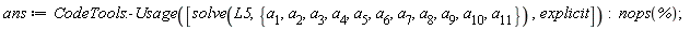ans := CodeTools:-Usage([solve(L5, {a[1], a[2], a[3], a[4], a[5], a[6], a[7], a[8], a[9], a[10], a[11]}), explicit]); nops(%)
