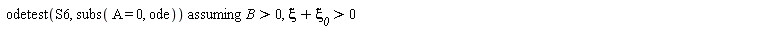 `assuming`([odetest(S6, subs(A = 0, ode))], [B > 0, xi+`&xi;__0` > 0])