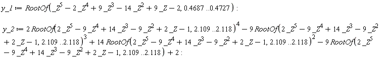 y_1 := RootOf(_Z^5-2*_Z^4+9*_Z^3-14*_Z^2+9*_Z-2, .4687 .. .4727); y_2 := 2*RootOf(2*_Z^5-9*_Z^4+14*_Z^3-9*_Z^2+2*_Z-1, 2.109 .. 2.118)^4-9*RootOf(2*_Z^5-9*_Z^4+14*_Z^3-9*_Z^2+2*_Z-1, 2.109 .. 2.118)^3+14*RootOf(2*_Z^5-9*_Z^4+14*_Z^3-9*_Z^2+2*_Z-1, 2.109 .. 2.118)^2-9*RootOf(2*_Z^5-9*_Z^4+14*_Z^3-9*_Z^2+2*_Z-1, 2.109 .. 2.118)+2