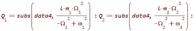 Q__1 := subs(data4, l*m__1*`&Omega;__1`^2/(-`&Omega;__1`^2+`&omega;__1`^2)); Q__2 := subs(data4, l*m__1*`&Omega;__2`^2/(-`&Omega;__2`^2+`&omega;__1`^2))