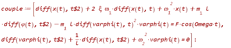 couple := [diff(x(t), `$`(t, 2))+2*xi*`&omega;__1`*(diff(x(t), t))+`&omega;__1`^2*x(t)+m__1*l*(diff(`&varphi;`(t), `$`(t, 2)))-m__1*l*(diff(varphi(t), t))^2*varphi(t) = F*cos(Omega*t), diff(varphi(t), `$`(t, 2))+(diff(x(t), `$`(t, 2)))/l+`&omega;__2`^2*varphi(t) = 0]