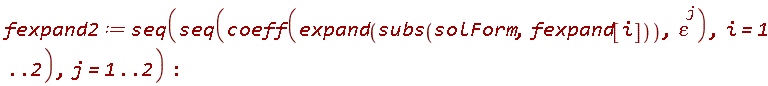 fexpand2 := seq(seq(coeff(expand(subs(solForm, fexpand[i])), epsilon^j), i = 1 .. 2), j = 1 .. 2)
