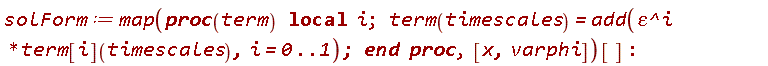 solForm := map(proc (term) local i; term(timescales) = add(epsilon^i*term[i](timescales), i = 0 .. 1) end proc, [x, varphi])[]