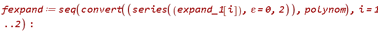 fexpand := seq(convert(series(expand_1[i], epsilon = 0, 2), polynom), i = 1 .. 2)