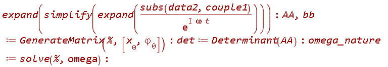 expand(simplify(expand(subs(data2, couple1)/exp(I*omega*t)))); AA, bb := GenerateMatrix(%, [x__0, `&varphi;__0`]); det := Determinant(AA); omega_nature := solve(%, omega)