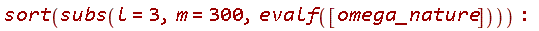 sort(subs(l = 3, m = 300, evalf([omega_nature])))