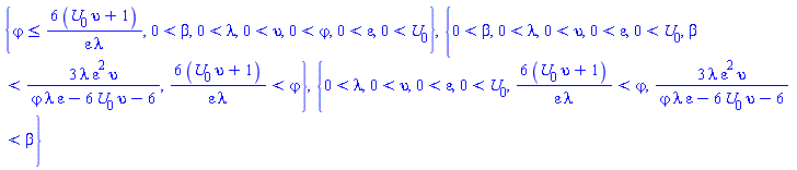 {varphi <= 6*(upsilon*U[0]+1)/(varepsilon*lambda), 0 < beta, 0 < lambda, 0 < upsilon, 0 < varphi, 0 < varepsilon, 0 < U[0]}, {0 < beta, 0 < lambda, 0 < upsilon, 0 < varepsilon, 0 < U[0], beta < 3*lambda*varepsilon^2*upsilon/(lambda*varphi*varepsilon-6*upsilon*U[0]-6), 6*(upsilon*U[0]+1)/(varepsilon*lambda) < varphi}, {0 < lambda, 0 < upsilon, 0 < varepsilon, 0 < U[0], 6*(upsilon*U[0]+1)/(varepsilon*lambda) < varphi, 3*lambda*varepsilon^2*upsilon/(lambda*varphi*varepsilon-6*upsilon*U[0]-6) < beta}