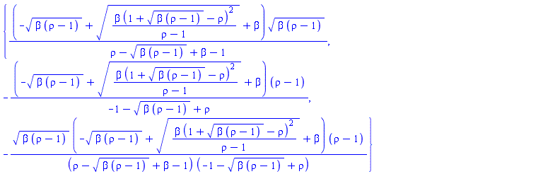 {(-(beta*(rho-1))^(1/2)+(beta*(1+(beta*(rho-1))^(1/2)-rho)^2/(rho-1))^(1/2)+beta)*(beta*(rho-1))^(1/2)/(rho-(beta*(rho-1))^(1/2)+beta-1), -(-(beta*(rho-1))^(1/2)+(beta*(1+(beta*(rho-1))^(1/2)-rho)^2/(rho-1))^(1/2)+beta)*(rho-1)/(-1-(beta*(rho-1))^(1/2)+rho), -(beta*(rho-1))^(1/2)*(-(beta*(rho-1))^(1/2)+(beta*(1+(beta*(rho-1))^(1/2)-rho)^2/(rho-1))^(1/2)+beta)*(rho-1)/((rho-(beta*(rho-1))^(1/2)+beta-1)*(-1-(beta*(rho-1))^(1/2)+rho))}