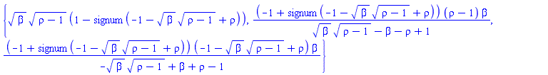 {beta^(1/2)*(rho-1)^(1/2)*(1-signum(-1-beta^(1/2)*(rho-1)^(1/2)+rho)), (-1+signum(-1-beta^(1/2)*(rho-1)^(1/2)+rho))*(rho-1)*beta/(beta^(1/2)*(rho-1)^(1/2)-beta-rho+1), (-1+signum(-1-beta^(1/2)*(rho-1)^(1/2)+rho))*(-1-beta^(1/2)*(rho-1)^(1/2)+rho)*beta/(-beta^(1/2)*(rho-1)^(1/2)+beta+rho-1)}