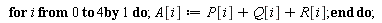 for i from 0 to 4 do A[i] := P[i]+Q[i]+R[i] end do