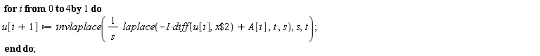 for i from 0 to 4 do u[i+1] := invlaplace(laplace(-I*(diff(u[i], `$`(x, 2)))+A[i], t, s)/s, s, t) end do