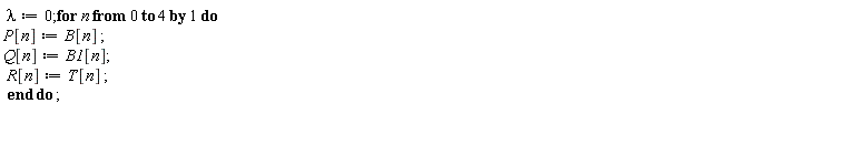 lambda := 0; for n from 0 to 4 do P[n] := B[n]; Q[n] := B1[n]; R[n] := T[n] end do
