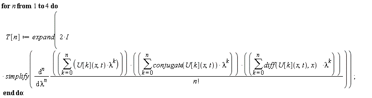 for n to 4 do T[n] := expand((2*I)*simplify(diff((sum(U[k](x, t)*lambda^k, k = 0 .. n))*(sum(conjugate(U[k](x, t))*lambda^k, k = 0 .. n))*(sum((diff(U[k](x, t), x))*lambda^k, k = 0 .. n))/factorial(n), [`$`(lambda, n)]))) end do