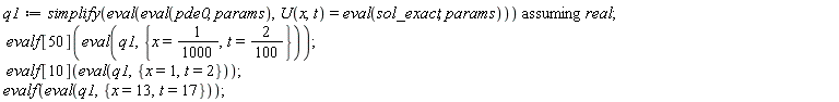 q1 := `assuming`([simplify(eval(eval(pde0, params), U(x, t) = eval(sol_exact, params)))], [real]); evalf[50](eval(q1, {t = 2*(1/100), x = 1/1000})); evalf[10](eval(q1, {t = 2, x = 1})); evalf(eval(q1, {t = 17, x = 13}))