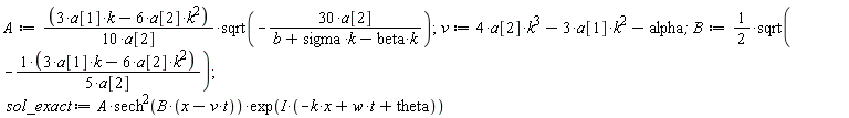 A := (-6*k^2*a[2]+3*k*a[1])*sqrt(-30*a[2]/(-beta*k+k*sigma+b))/(10*a[2]); v := 4*k^3*a[2]-3*k^2*a[1]-alpha; B := (1/2)*sqrt(-(-6*k^2*a[2]+3*k*a[1])/(5*a[2])); sol_exact := A*sech(B*(-t*v+x))^2*exp(I*(-k*x+t*w+theta))