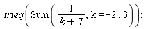 trieq(Sum(1/(k+7), k = -2 .. 3))