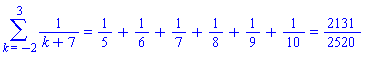Sum(1/(k+7), k = -2 .. 3) = `%+`(1/5, 1/6, 1/7, 1/8, 1/9, 1/10) and `%+`(1/5, 1/6, 1/7, 1/8, 1/9, 1/10) = 2131/2520