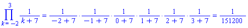 Product(1/`%+`(k, 7), k = -2 .. 3) = `%*`(1/`%+`(-2, 7), 1/`%+`(-1, 7), 1/`%+`(0, 7), 1/`%+`(1, 7), 1/`%+`(2, 7), 1/`%+`(3, 7)) and `%*`(1/`%+`(-2, 7), 1/`%+`(-1, 7), 1/`%+`(0, 7), 1/`%+`(1, 7), 1/`%+`(2, 7), 1/`%+`(3, 7)) = 1/151200