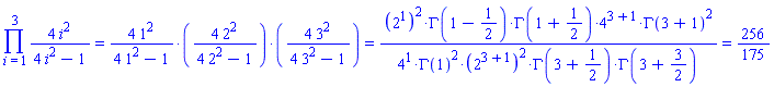 Product(4*`%^`(i, 2)/(4*`%^`(i, 2)-1), i = 1 .. 3) = `%*`(4*`%^`(1, 2)/(4*`%^`(1, 2)-1), 4*`%^`(2, 2)/(4*`%^`(2, 2)-1), 4*`%^`(3, 2)/(4*`%^`(3, 2)-1)) and `%*`(4*`%^`(1, 2)/(4*`%^`(1, 2)-1), 4*`%^`(2, 2)/(4*`%^`(2, 2)-1), 4*`%^`(3, 2)/(4*`%^`(3, 2)-1)) = `%/`(`%*`(`%^`(`%^`(2, 1), 2), %GAMMA(`%+`(1, `%/`(-1, 2))), %GAMMA(`%+`(1, `%/`(1, 2))), `%^`(4, `%+`(3, 1)), `%^`(%GAMMA(`%+`(3, 1)), 2)), `%*`(`%^`(4, 1), `%^`(%GAMMA(1), 2), `%^`(`%^`(2, `%+`(3, 1)), 2), %GAMMA(`%+`(3, `%/`(1, 2))), %GAMMA(`%+`(3, `%/`(3, 2))))) and `%/`(`%*`(`%^`(`%^`(2, 1), 2), %GAMMA(`%+`(1, `%/`(-1, 2))), %GAMMA(`%+`(1, `%/`(1, 2))), `%^`(4, `%+`(3, 1)), `%^`(%GAMMA(`%+`(3, 1)), 2)), `%*`(`%^`(4, 1), `%^`(%GAMMA(1), 2), `%^`(`%^`(2, `%+`(3, 1)), 2), %GAMMA(`%+`(3, `%/`(1, 2))), %GAMMA(`%+`(3, `%/`(3, 2))))) = 256/175