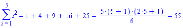 Sum(i^2, i = 1 .. 5) = `%+`(1, 4, 9, 16, 25) and `%+`(1, 4, 9, 16, 25) = `%/`(`%*`(5, `%+`(5, 1), `%+`(`%*`(2, 5), 1)), 6) and `%/`(`%*`(5, `%+`(5, 1), `%+`(`%*`(2, 5), 1)), 6) = 55