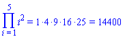 Product(i^2, i = 1 .. 5) = `%*`(1, 4, 9, 16, 25) and `%*`(1, 4, 9, 16, 25) = 14400